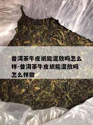 普洱茶牛皮纸能混放吗怎么样-普洱茶牛皮纸能混放吗怎么样做