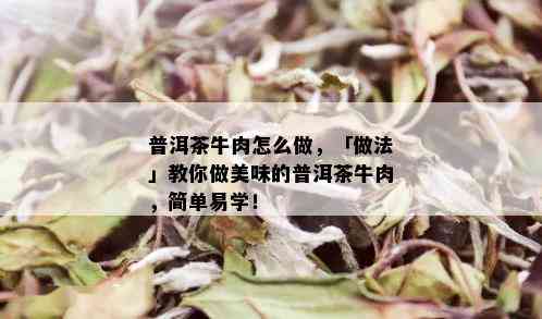 普洱茶牛肉怎么做，「做法」教你做美味的普洱茶牛肉，简单易学！