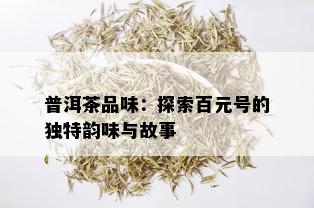 普洱茶品味：探索百元号的独特韵味与故事