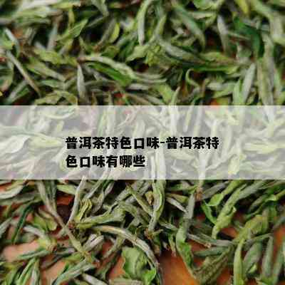 普洱茶特色口味-普洱茶特色口味有哪些