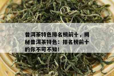 普洱茶特色排名榜前十，揭秘普洱茶特色：排名榜前十的你不可不知！