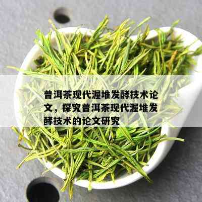 普洱茶现代渥堆发酵技术论文，探究普洱茶现代渥堆发酵技术的论文研究