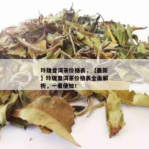 玲珑普洱茶价格表，【最新】玲珑普洱茶价格表全面解析，一看便知！