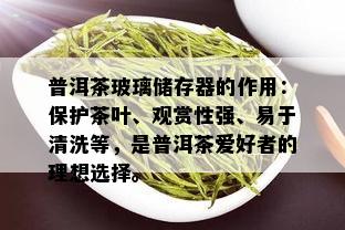 普洱茶玻璃储存器的作用：保护茶叶、观赏性强、易于清洗等，是普洱茶爱好者的理想选择。