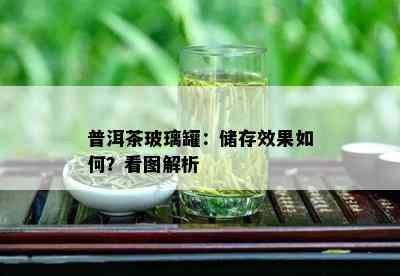 普洱茶玻璃罐：储存效果如何？看图解析