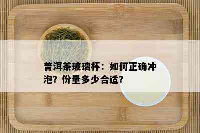 普洱茶玻璃杯：如何正确冲泡？份量多少合适？