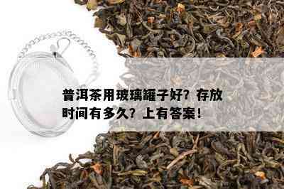 普洱茶用玻璃罐子好？存放时间有多久？上有答案！