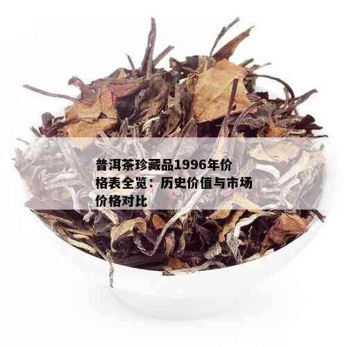 普洱茶珍藏品1996年价格表全览：历史价值与市场价格对比