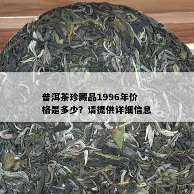 普洱茶珍藏品1996年价格是多少？请提供详细信息