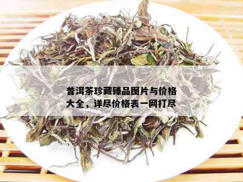 普洱茶珍藏臻品图片与价格大全，详尽价格表一网打尽