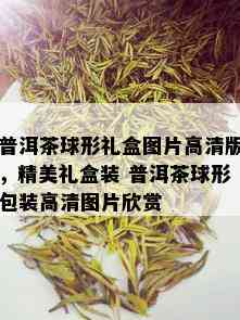 普洱茶球形礼盒图片高清版，精美礼盒装 普洱茶球形包装高清图片欣赏