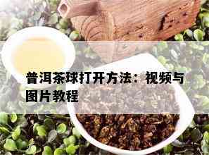 普洱茶球打开方法：视频与图片教程