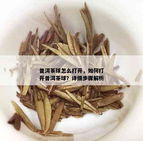 普洱茶球怎么打开，如何打开普洱茶球？详细步骤解析