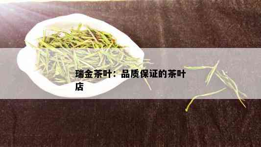 瑞金茶叶：品质保证的茶叶店