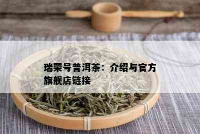 瑞荣号普洱茶：介绍与官方旗舰店链接