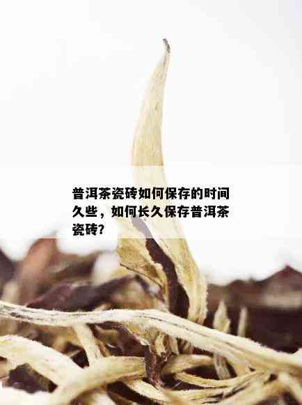 普洱茶瓷砖如何保存的时间久些，如何长久保存普洱茶瓷砖？