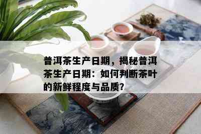 普洱茶生产日期，揭秘普洱茶生产日期：如何判断茶叶的新鲜程度与品质？