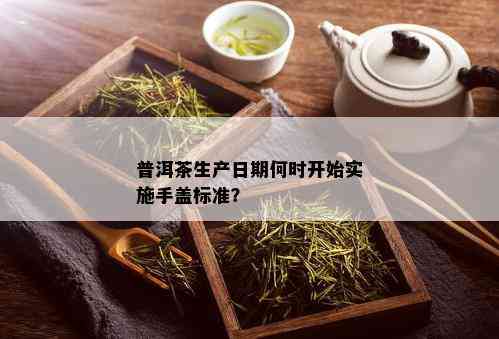 普洱茶生产日期何时开始实施手盖标准？