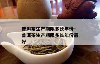 普洱茶生产期限多长年份-普洱茶生产期限多长年份更好