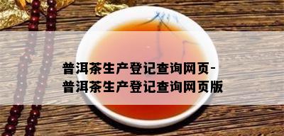 普洱茶生产登记查询网页-普洱茶生产登记查询网页版