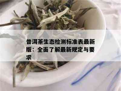 普洱茶生态检测标准表最新版：全面了解最新规定与要求