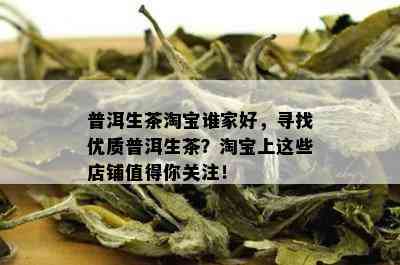 普洱生茶淘宝谁家好，寻找优质普洱生茶？淘宝上这些店铺值得你关注！