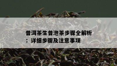 普洱茶生普泡茶步骤全解析：详细步骤及注意事项