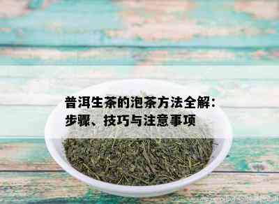 普洱生茶的泡茶方法全解：步骤、技巧与注意事项