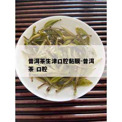 普洱茶生津口腔黏膜-普洱茶 口腔