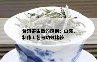 普洱茶生熟的区别：口感、制作工艺与功效比较