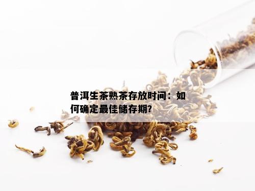 普洱生茶熟茶存放时间：如何确定更佳储存期？