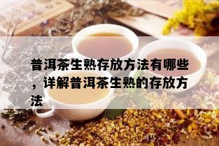 普洱茶生熟存放方法有哪些，详解普洱茶生熟的存放方法