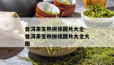 普洱茶生熟拼接图片大全-普洱茶生熟拼接图片大全大图