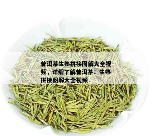 普洱茶生熟拼接图解大全视频，详细了解普洱茶：生熟拼接图解大全视频