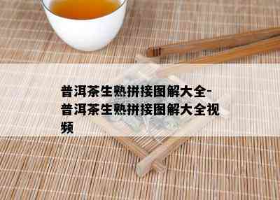 普洱茶生熟拼接图解大全-普洱茶生熟拼接图解大全视频