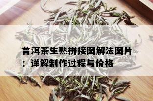 普洱茶生熟拼接图解法图片：详解制作过程与价格