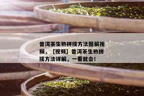 普洱茶生熟拼接方法图解视频，【视频】普洱茶生熟拼接方法详解，一看就会！