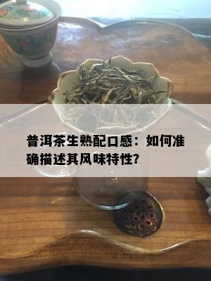 普洱茶生熟配口感：如何准确描述其风味特性？