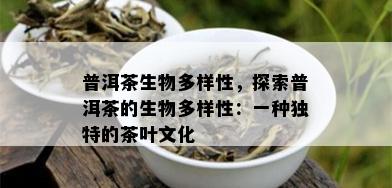 普洱茶生物多样性，探索普洱茶的生物多样性：一种独特的茶叶文化