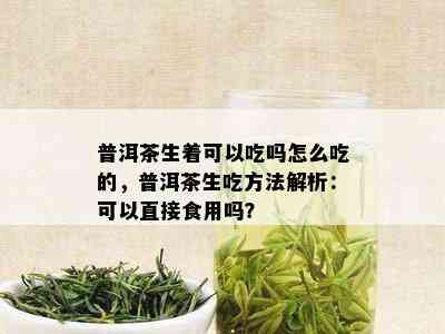 普洱茶生着可以吃吗怎么吃的，普洱茶生吃方法解析：可以直接食用吗？