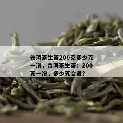 普洱茶生茶200克多少克一泡，普洱茶生茶：200克一泡，多少克合适？