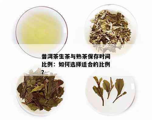 普洱茶生茶与熟茶保存时间比例：如何选择适合的比例？