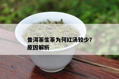 普洱茶生茶为何红汤较少？原因解析