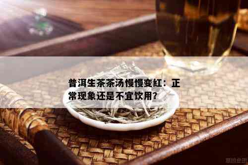 普洱生茶茶汤慢慢变红：正常现象还是不宜饮用？