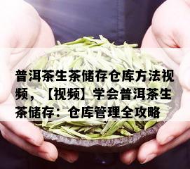 普洱茶生茶储存仓库方法视频，【视频】学会普洱茶生茶储存：仓库管理全攻略