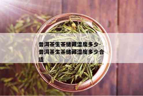 普洱茶生茶储藏湿度多少-普洱茶生茶储藏湿度多少合适