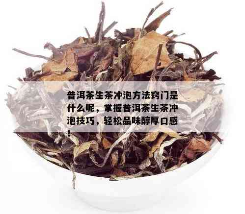 普洱茶生茶冲泡方法窍门是什么呢，掌握普洱茶生茶冲泡技巧，轻松品味醇厚口感！