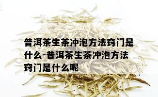 普洱茶生茶冲泡方法窍门是什么-普洱茶生茶冲泡方法窍门是什么呢