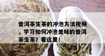 普洱茶生茶的冲泡方法视频，学习如何冲泡美味的普洱茶生茶？看这里！