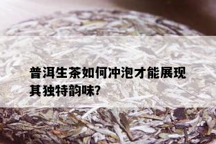 普洱生茶如何冲泡才能展现其独特韵味？